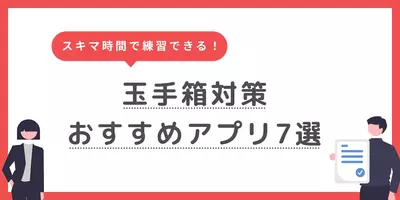 玉手箱のおすすめ対策アプリ7選｜効率よく練習できるサイトも紹介